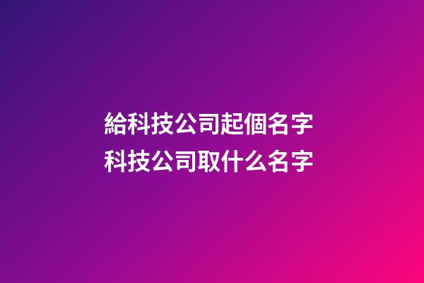 給科技公司起個名字 科技公司取什么名字-第1張-公司起名-玄機派